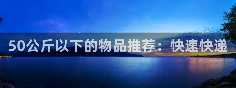 旺财28反水怎么算：50公斤以下的物品推荐：快速快递