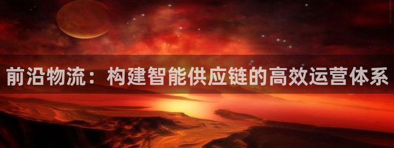 旺财28登录网：前沿物流：构建智能供